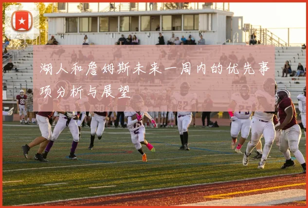 湖人和詹姆斯未来一周内的优先事项分析与展望