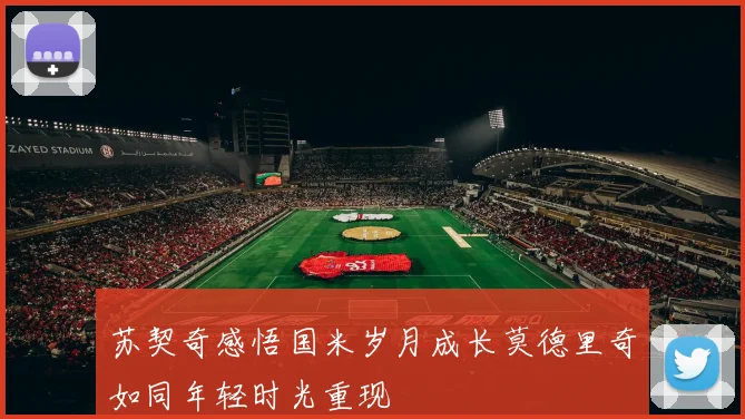 苏契奇感悟国米岁月成长莫德里奇如同年轻时光重现