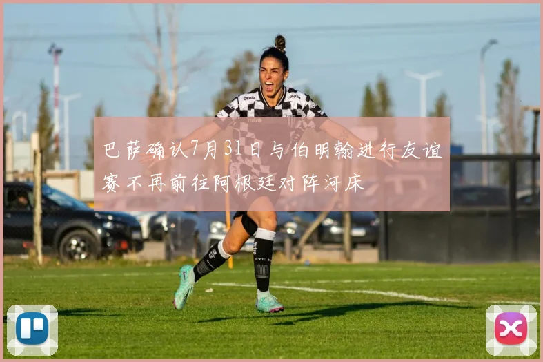 巴萨确认7月31日与伯明翰进行友谊赛不再前往阿根廷对阵河床