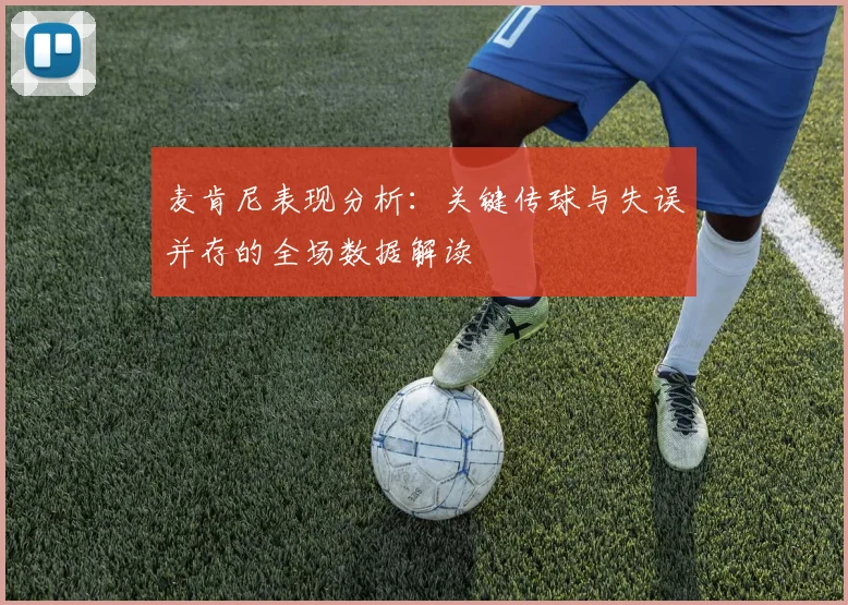 麦肯尼表现分析：关键传球与失误并存的全场数据解读