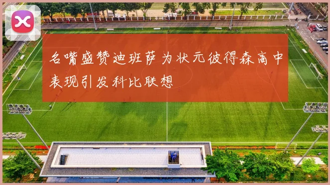 名嘴盛赞迪班萨为状元彼得森高中表现引发科比联想