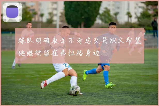 球队明确表示不考虑交易欧文希望他继续留在弗拉格身边