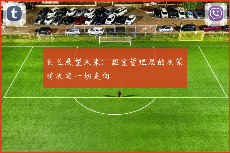 瓦兰展望未来：掘金管理层的决策将决定一切走向