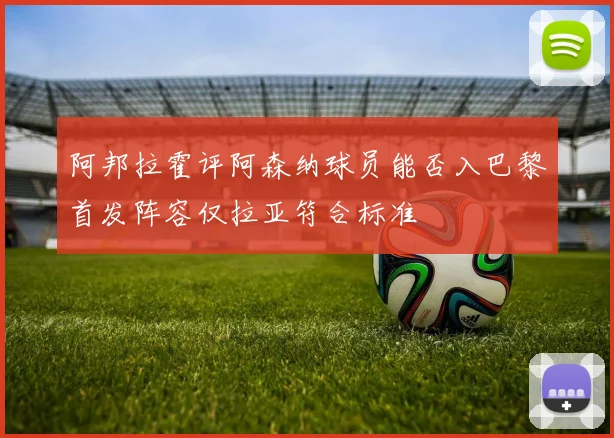 阿邦拉霍评阿森纳球员能否入巴黎首发阵容仅拉亚符合标准