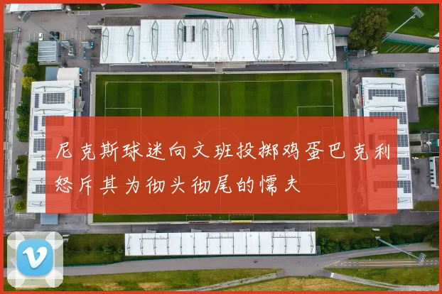 尼克斯球迷向文班投掷鸡蛋巴克利怒斥其为彻头彻尾的懦夫